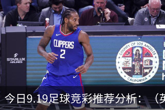 今日9.19足球竞彩推荐分析：（英超+德甲+意甲+西甲）预测方案，理性参考