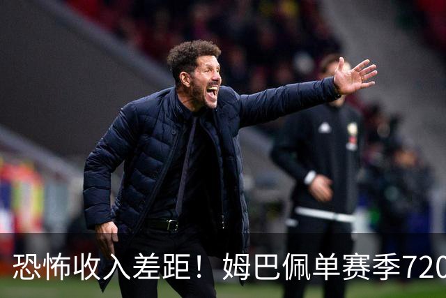 恐怖收入差距！姆巴佩单赛季7200万欧，西甲15队全队工资加起来还比不上他一人